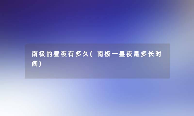 南极的昼夜有多久(南极一昼夜是多长时间)