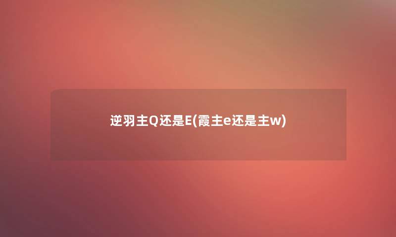 逆羽主Q还是E(霞主e还是主w)