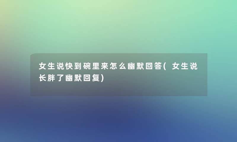 女生说快到碗里来怎么幽默回答(女生说长胖了幽默回复)