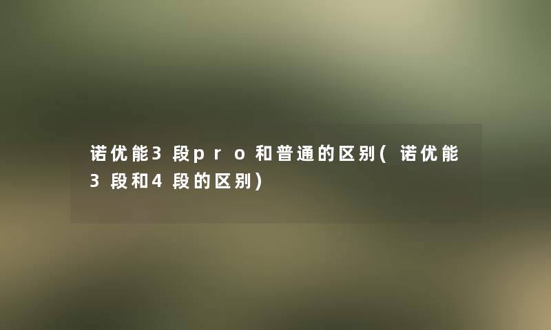 诺优能3段pro和普通的区别(诺优能3段和4段的区别)