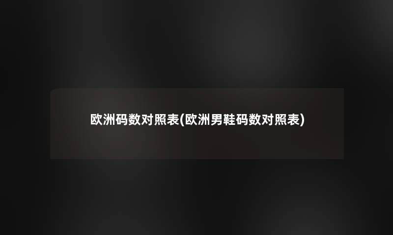 欧洲码数对照表(欧洲男鞋码数对照表)