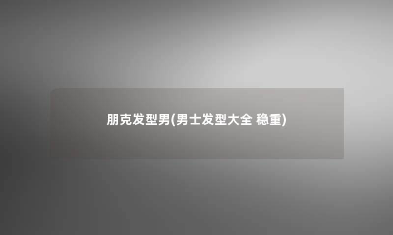 朋克发型男(男士发型大全 稳重)