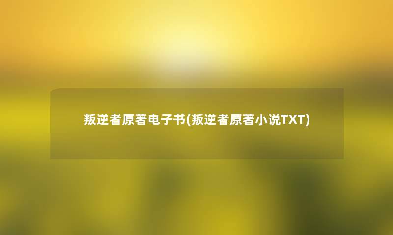 叛逆者原著整理的文(叛逆者原著小说TXT)