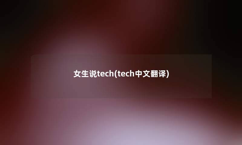 女生说tech(tech中文翻译)