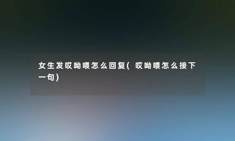 女生发哎呦喂怎么回复(哎呦喂怎么接下一句)