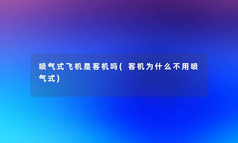 喷气式飞机是客机吗(客机为什么不用喷气式)