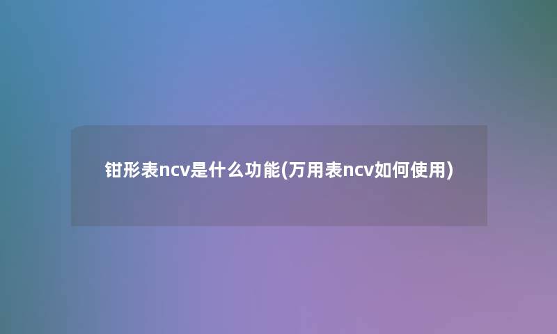 钳形表ncv是什么功能(万用表ncv如何使用)