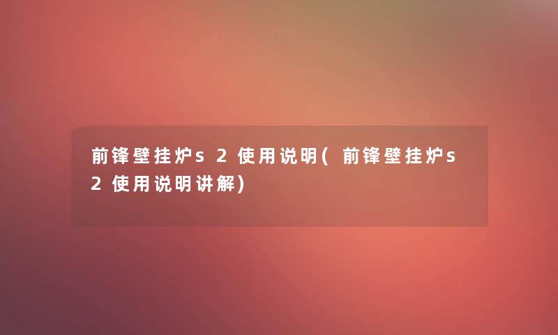 前锋壁挂炉s2使用说明(前锋壁挂炉s2使用说明讲解)