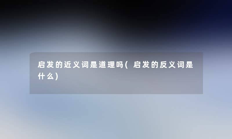 启发的近义词是道理吗(启发的反义词是什么)