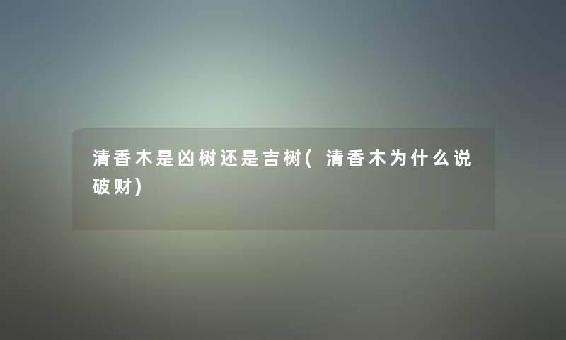 清香木是凶树还是吉树(清香木为什么说破财)