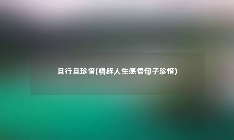 且行且珍惜(精辟人生感悟句子珍惜)