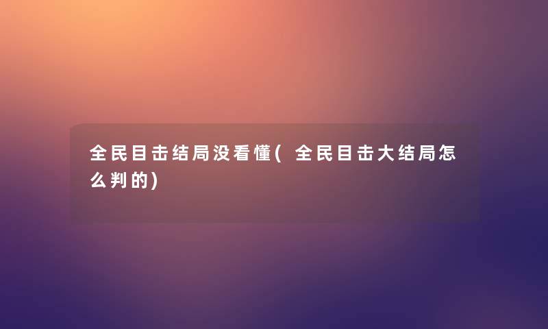 全民目击结局没看懂(全民目击大结局怎么判的)