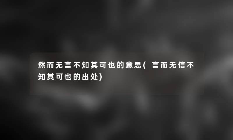 然而无言不知其可也的意思(言而无信不知其可也的出处)