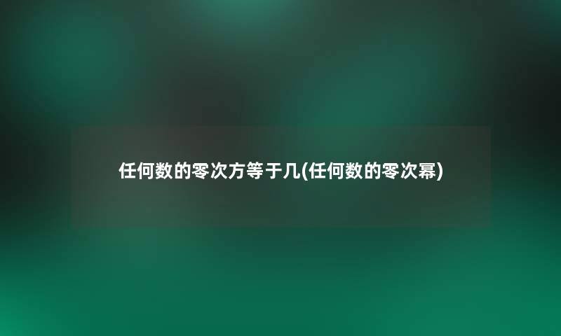 任何数的零次方等于几(任何数的零次幂)