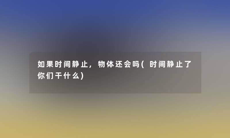 如果时间静止,物体还会吗(时间静止了你们干什么)