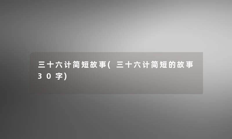 三十六计简短故事(三十六计简短的故事30字)