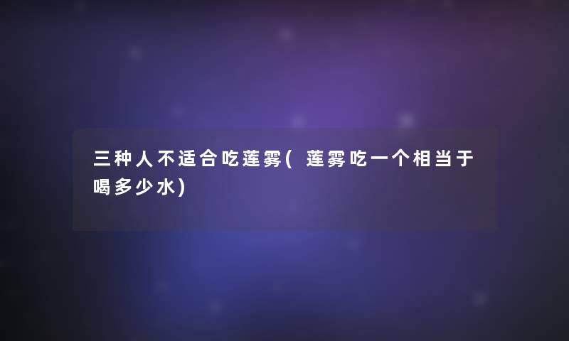 三种人不适合吃莲雾(莲雾吃一个相当于喝多少水)