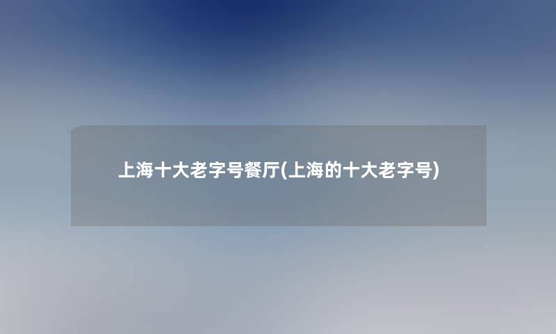 上海一些老字号餐厅(上海的一些老字号)