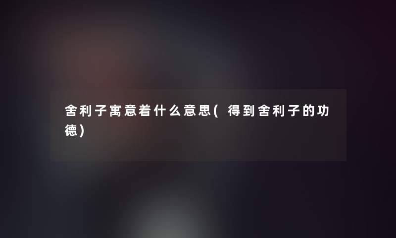 舍利子寓意着什么意思(得到舍利子的功德)