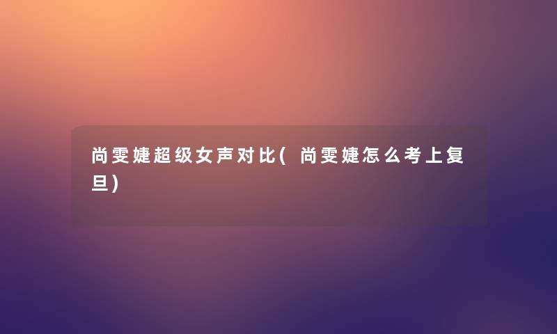 尚雯婕超级女声对比(尚雯婕怎么考上复旦)