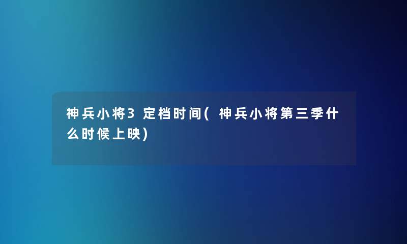 神兵小将3定档时间(神兵小将第三季什么时候上映)