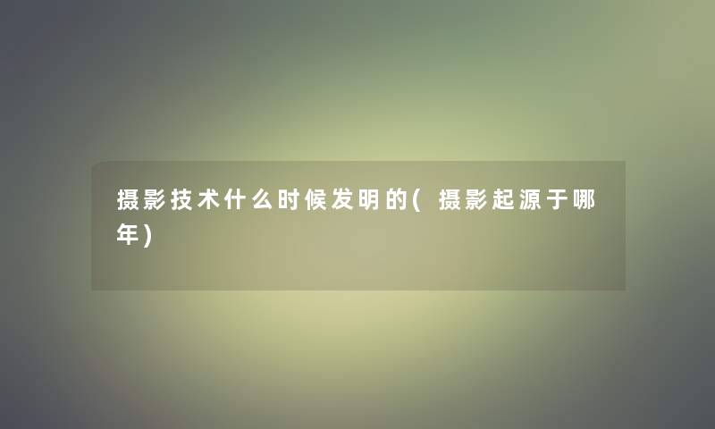 摄影技术什么时候发明的(摄影起源于哪年)