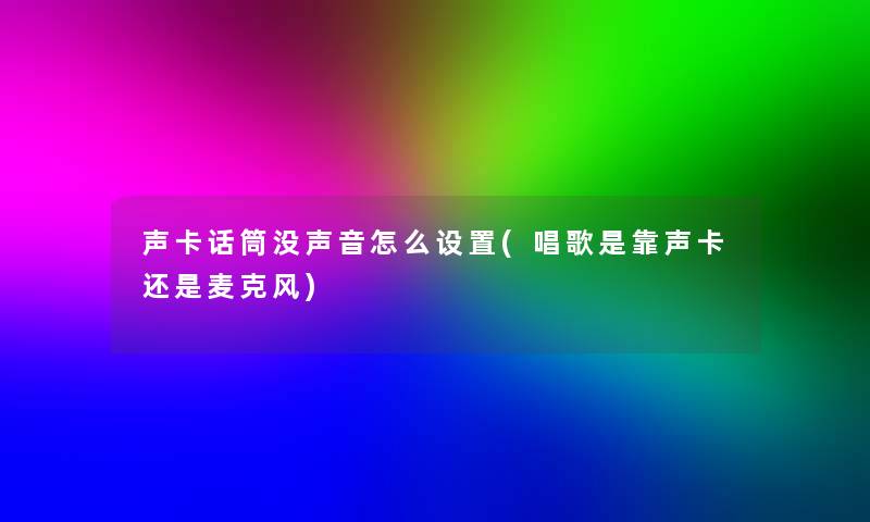 声卡话筒没声音怎么设置(唱歌是靠声卡还是麦克风)