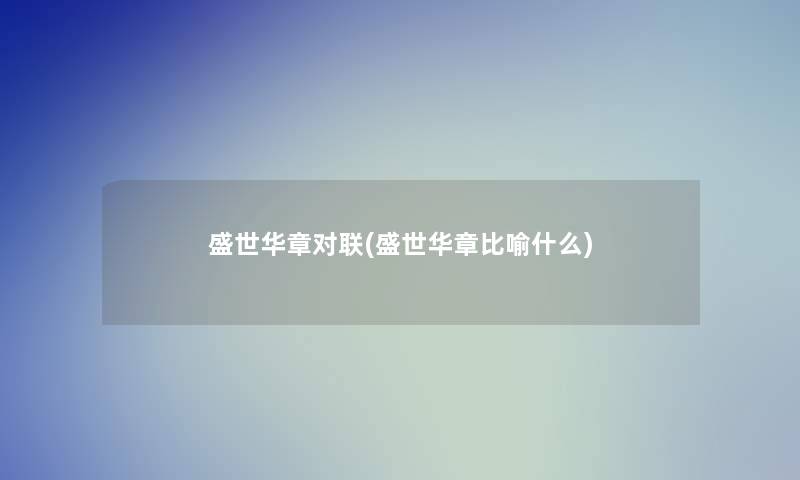 盛世华章对联(盛世华章比喻什么)