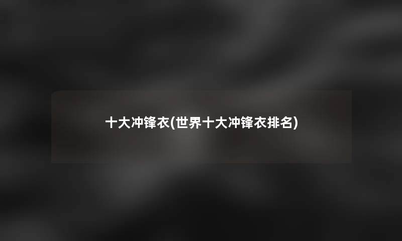 一些冲锋衣(世界一些冲锋衣推荐)