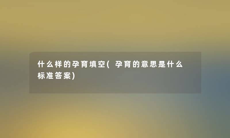 什么样的孕育填空(孕育的意思是什么 标准答案)