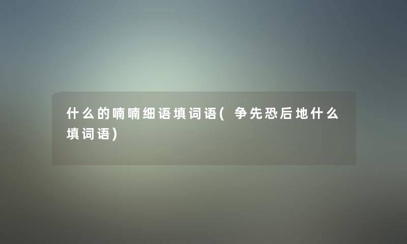 什么的喃喃细语填词语(争先恐后地什么填词语)