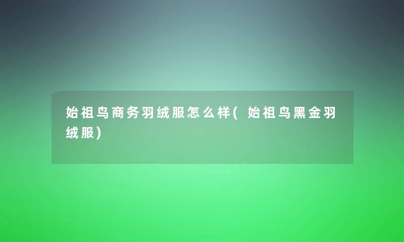 始祖鸟商务羽绒服怎么样(始祖鸟黑金羽绒服)