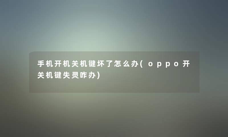 手机开机关机键坏了怎么办(oppo开关机键失灵咋办)