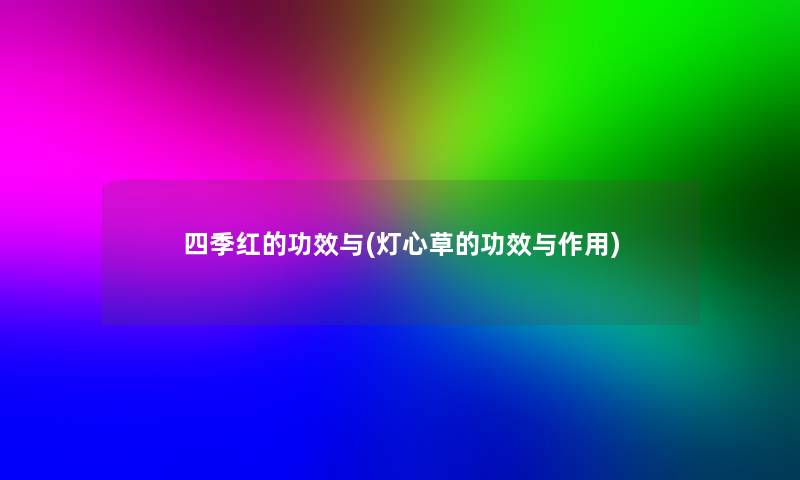 四季红的功效与(灯心草的功效与作用)