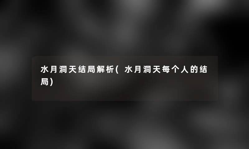 水月洞天结局解析(水月洞天每个人的结局)