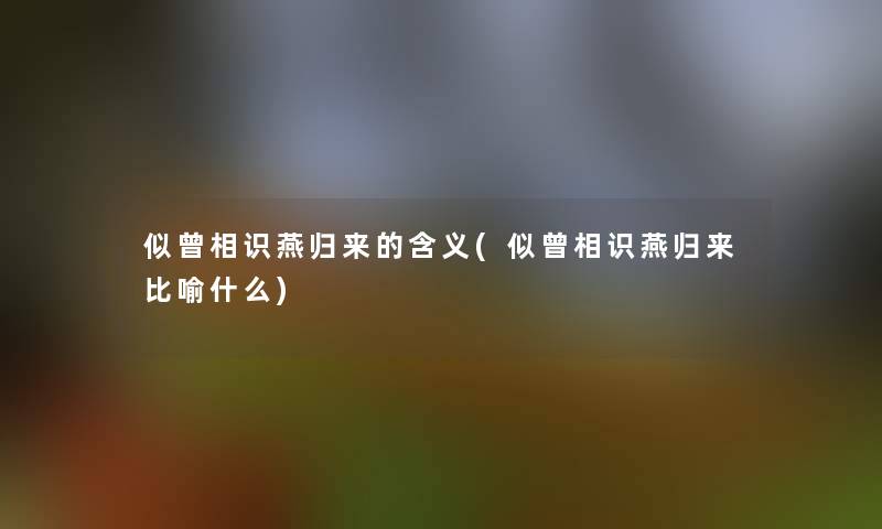 似曾相识燕归来的含义(似曾相识燕归来比喻什么)