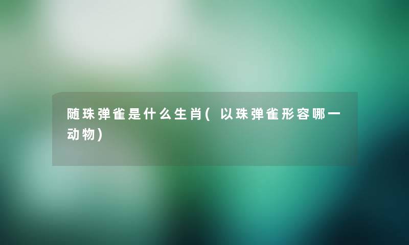 随珠弹雀是什么生肖(以珠弹雀形容哪一动物)