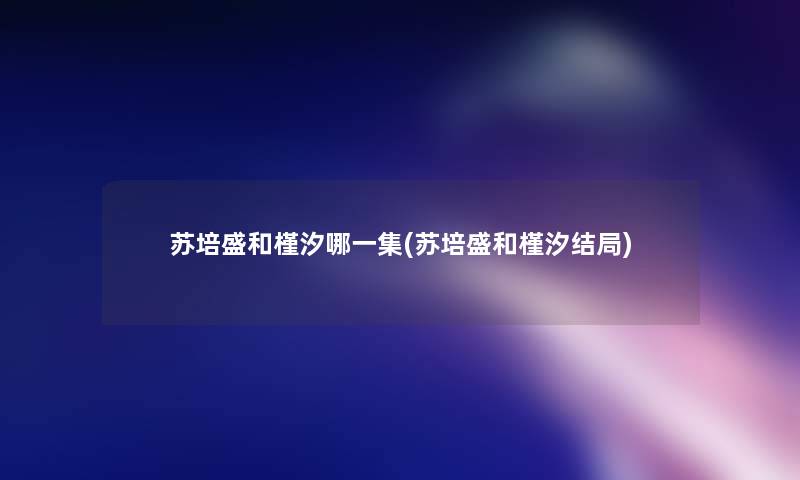 苏培盛和槿汐哪一集(苏培盛和槿汐结局)