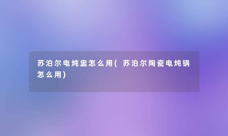 苏泊尔电炖盅怎么用(苏泊尔陶瓷电炖锅怎么用)