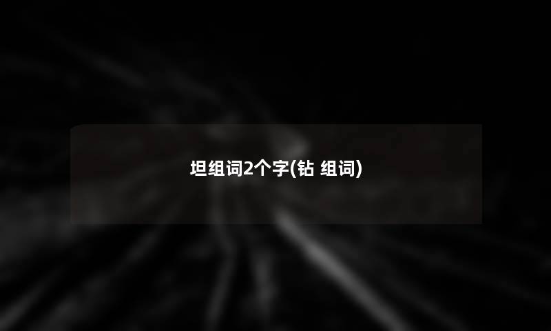 坦组词2个字(钻 组词)