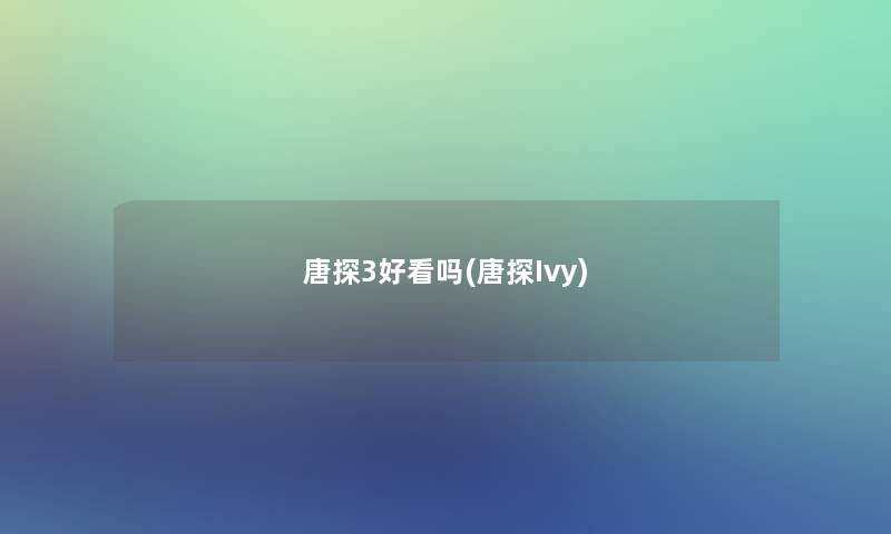唐探3好看吗(唐探Ivy)