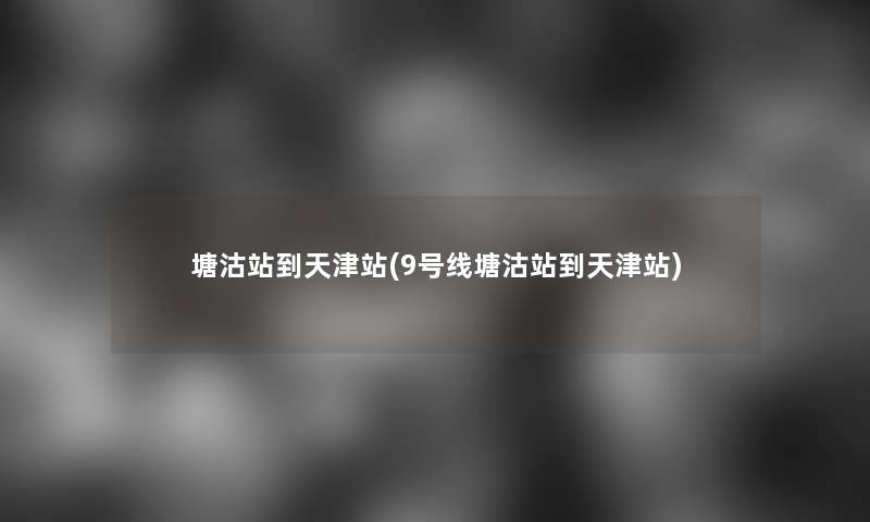 塘沽站到天津站(9号线塘沽站到天津站)