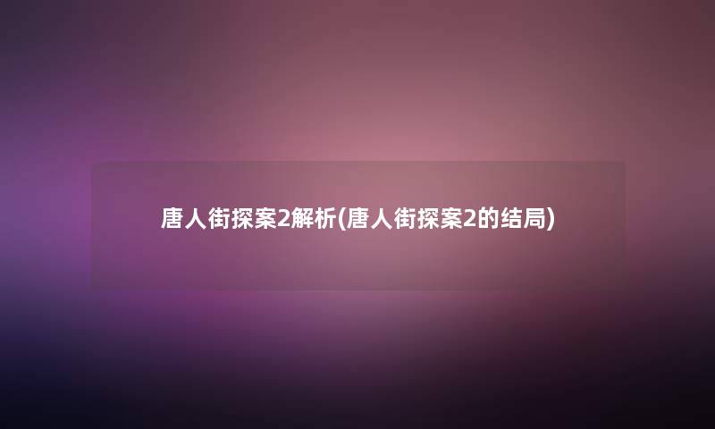 唐人街探案2解析(唐人街探案2的结局)