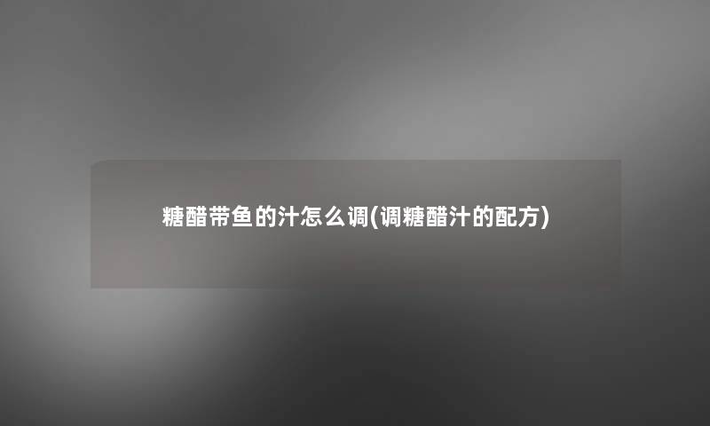 糖醋带鱼的汁怎么调(调糖醋汁的配方)