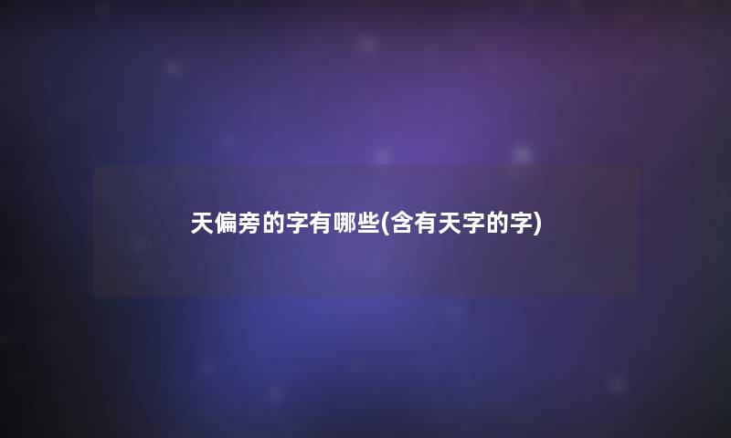 天偏旁的字有哪些(含有天字的字)