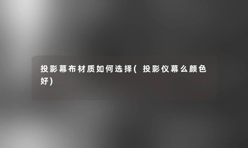 投影幕布材质如何选择(投影仪幕么颜色好)