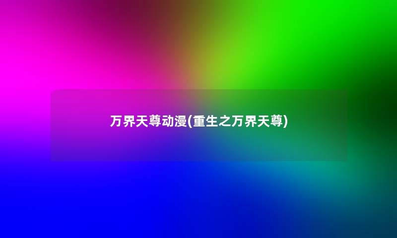 万界天尊动漫(重生之万界天尊)