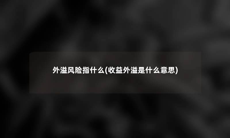 外溢风险指什么(收益外溢是什么意思)