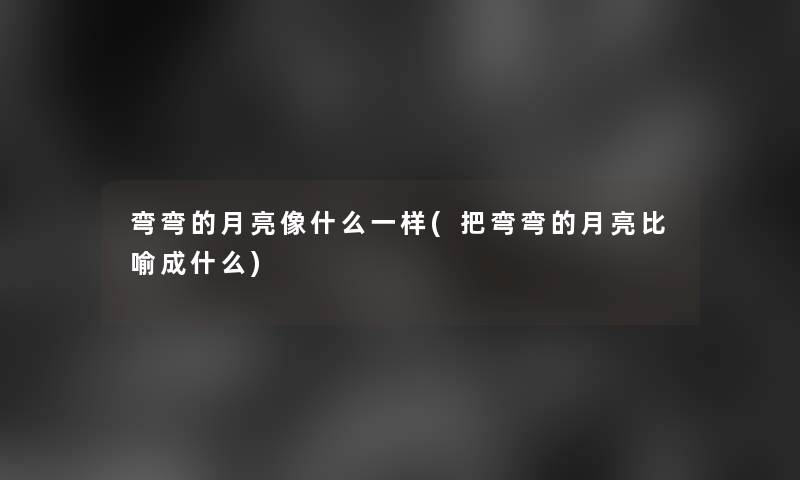 弯弯的月亮像什么一样(把弯弯的月亮比喻成什么)