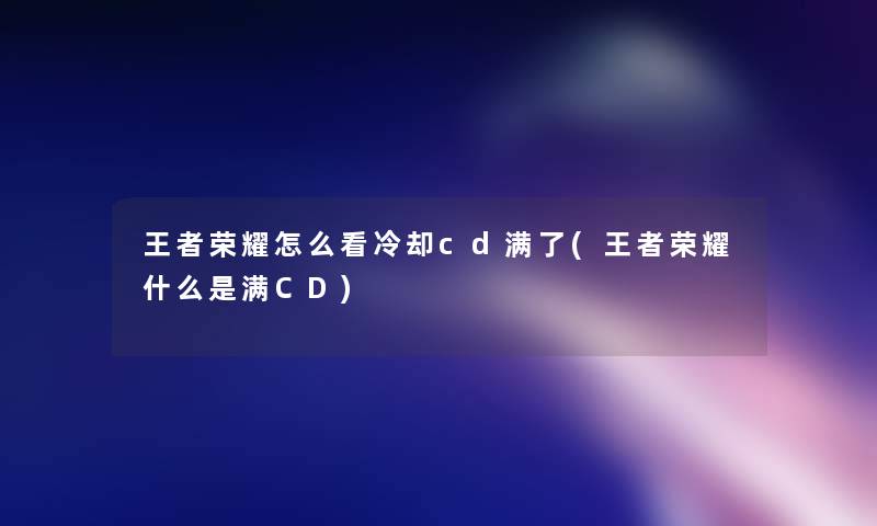 王者荣耀怎么看冷却cd满了(王者荣耀什么是满CD)
